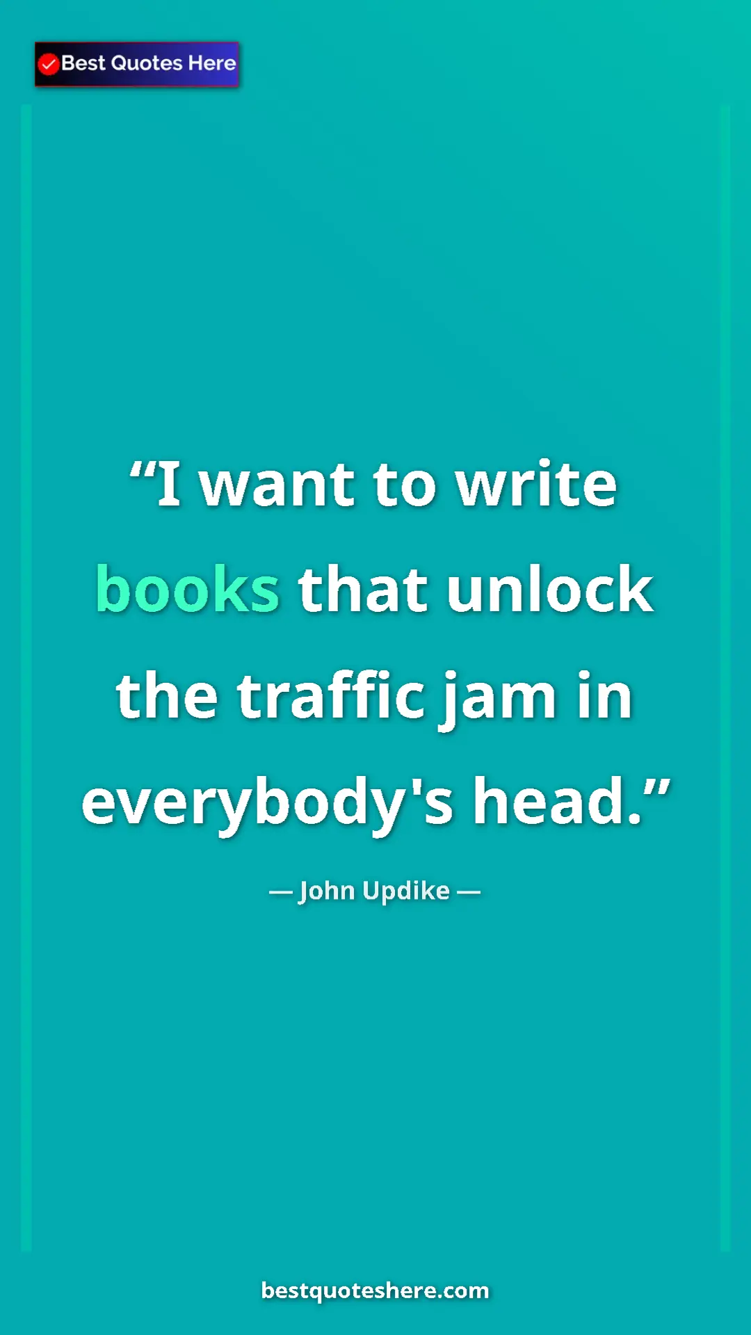 Pinterest quote poster by John Updike: "I want to write books that unlock the traffic jam in..."