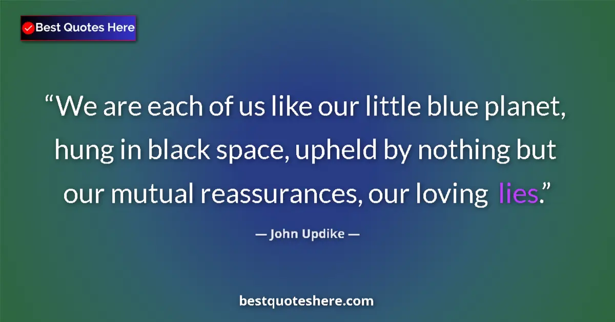 Quote by John Updike: We are each of us like our little blue planet, hung in black space, upheld by nothing but our mutual...