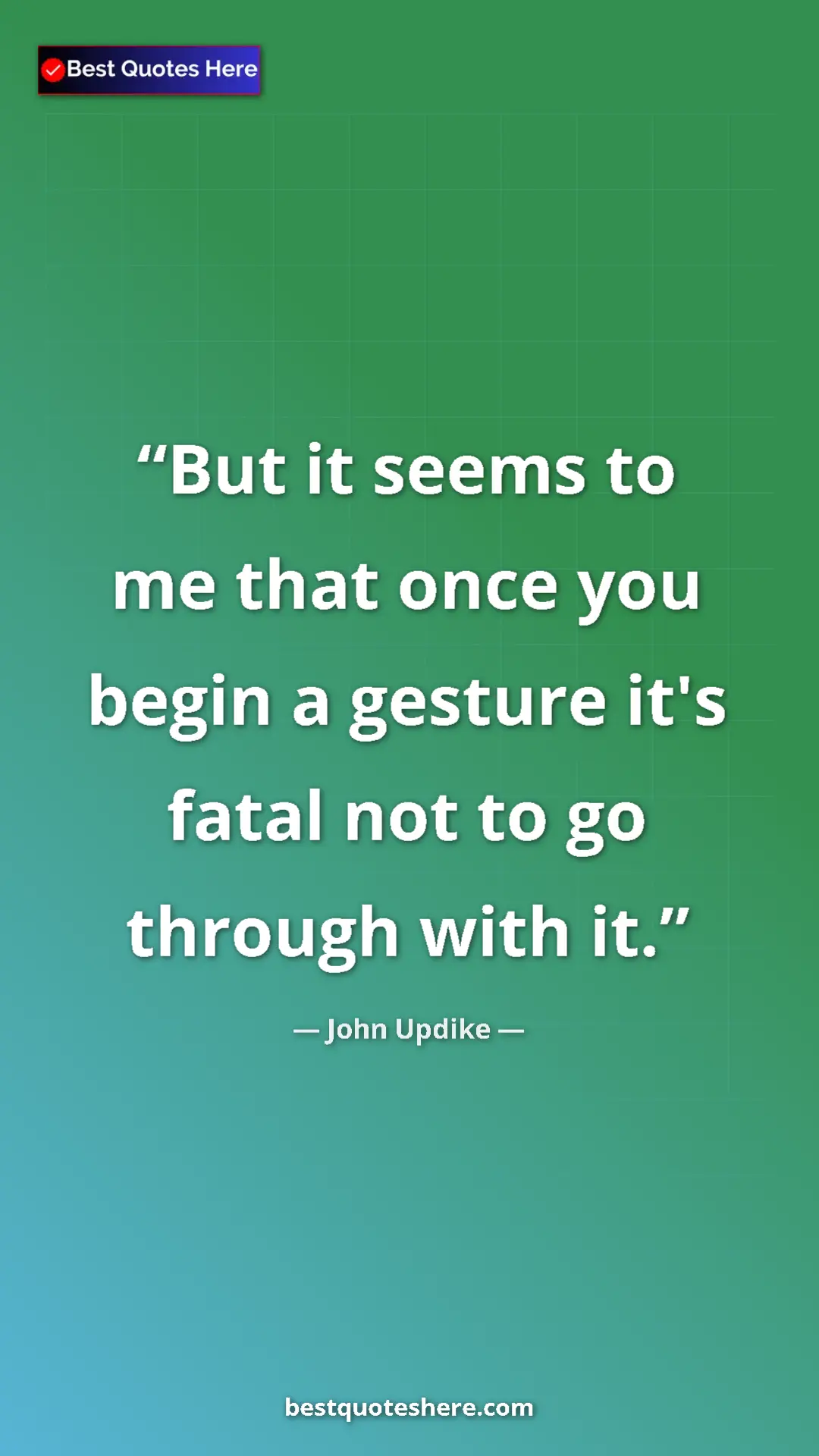 Pinterest quote poster by John Updike: "But it seems to me that once you begin a gesture it's fatal..."