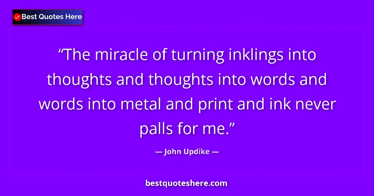 Quote by John Updike: The miracle of turning inklings into thoughts and thoughts into words and words into metal and print...