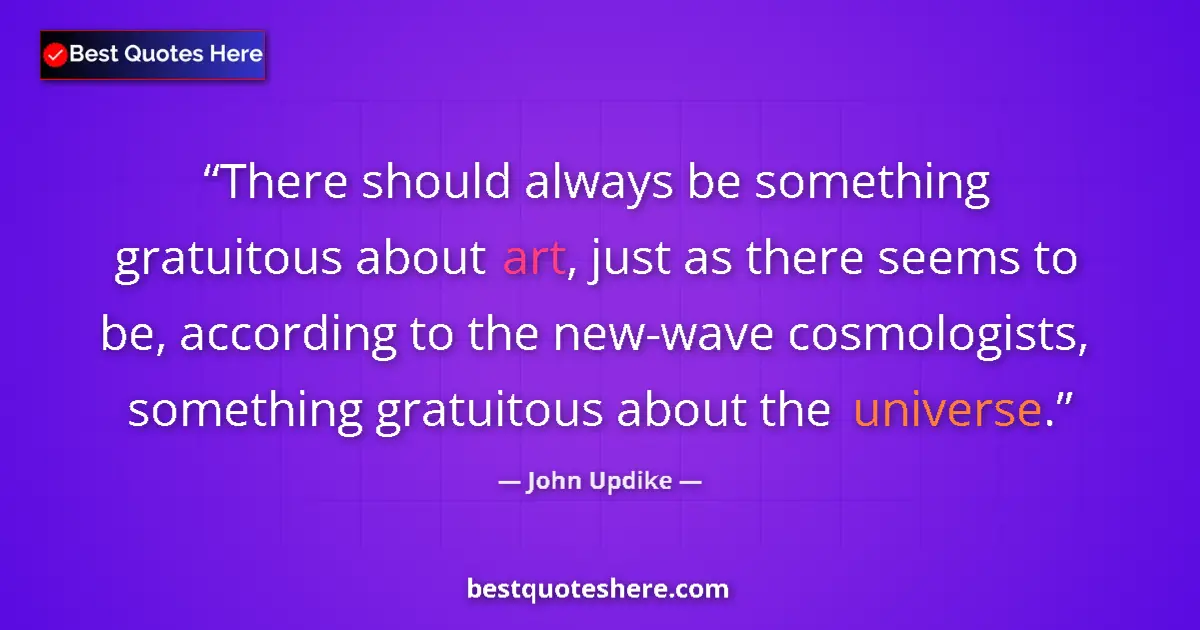 Quote by John Updike: There should always be something gratuitous about art, just as there seems to be, according to the n...