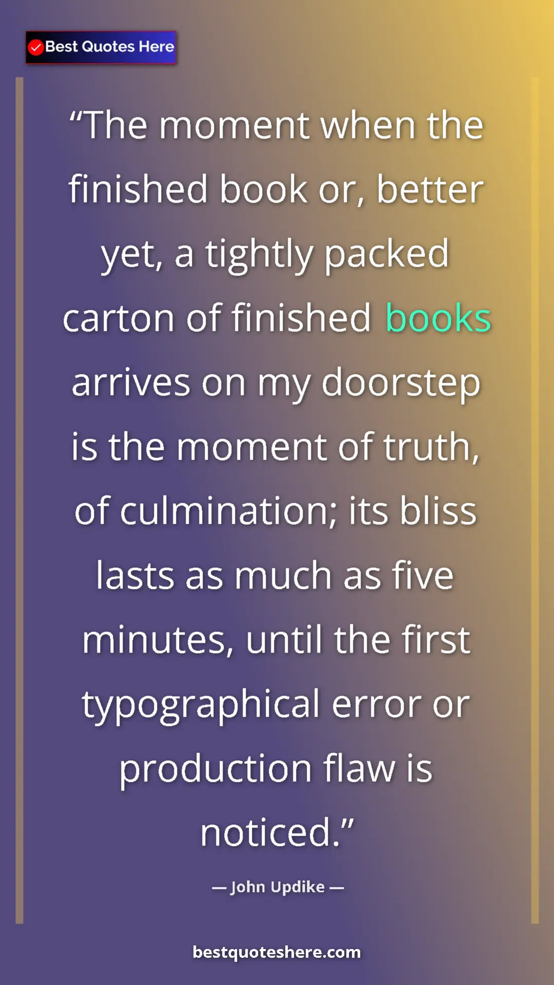 John Updike Quote Card: "The moment when the finished book or, better yet, a tightly..." Pinterest quote poster by John Updike: "The moment when the finished book or, better yet, a tightly..."