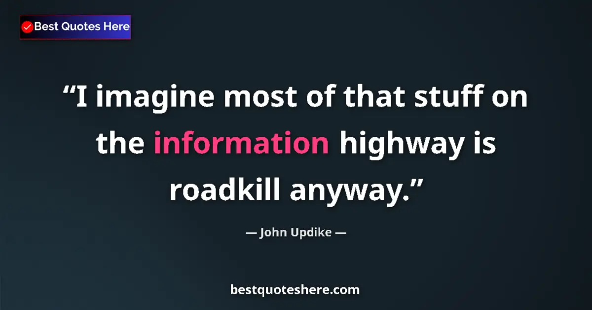 Quote by John Updike: I imagine most of that stuff on the information highway is roadkill anyway....