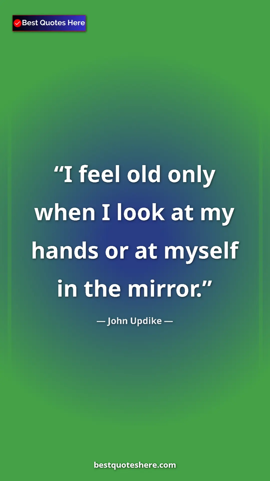 Pinterest quote poster by John Updike: "I feel old only when I look at my hands or at myself in the..."