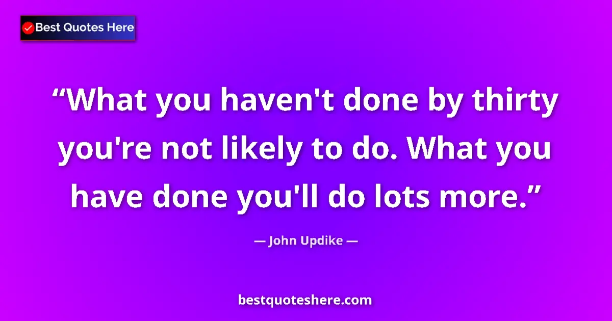 Quote by John Updike: What you haven't done by thirty you're not likely
