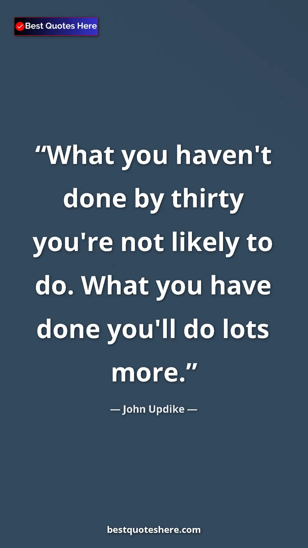 Pinterest quote poster by John Updike: "What you haven't done by thirty you're not likely to do...."