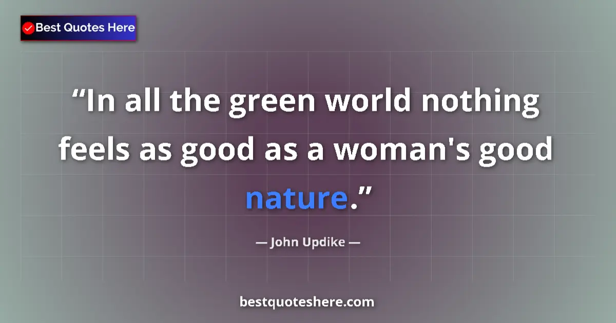 Quote by John Updike: In all the green world nothing feels as good as a woman's good nature....