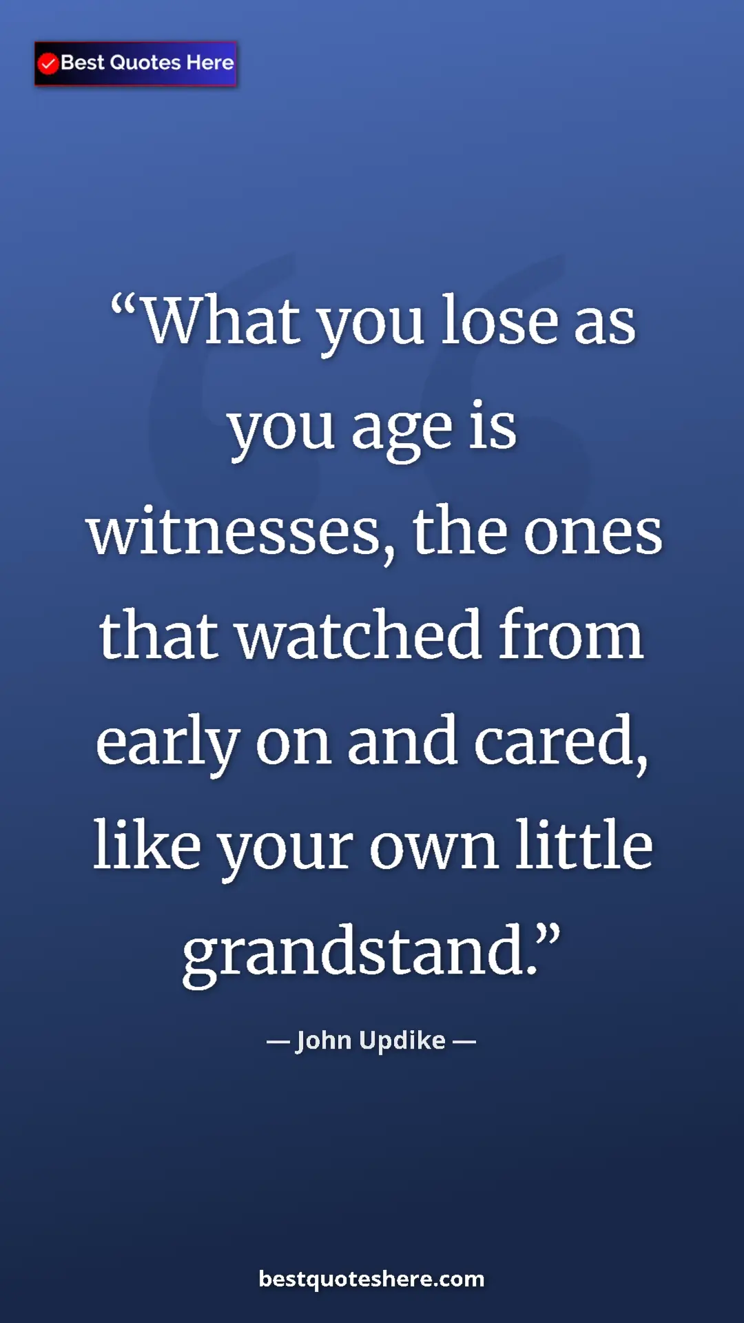 Pinterest quote poster by John Updike: "What you lose as you age is witnesses, the ones that watched"