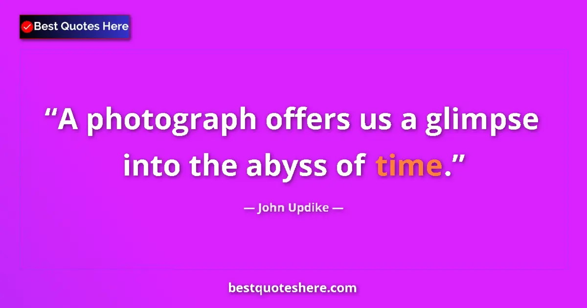 Quote by John Updike: A photograph offers us a glimpse into the abyss of time....