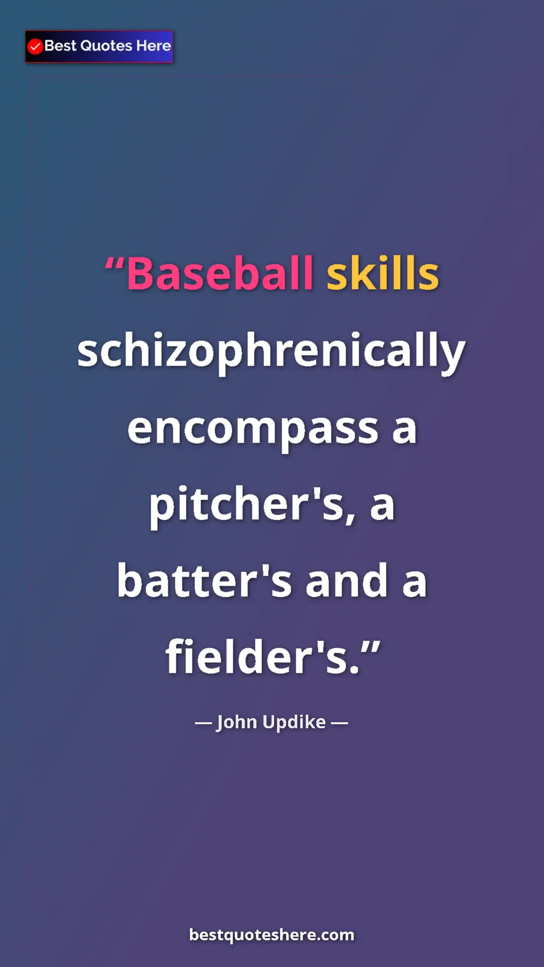 Pinterest quote poster by John Updike: "Baseball skills schizophrenically encompass a pitcher's, a..."