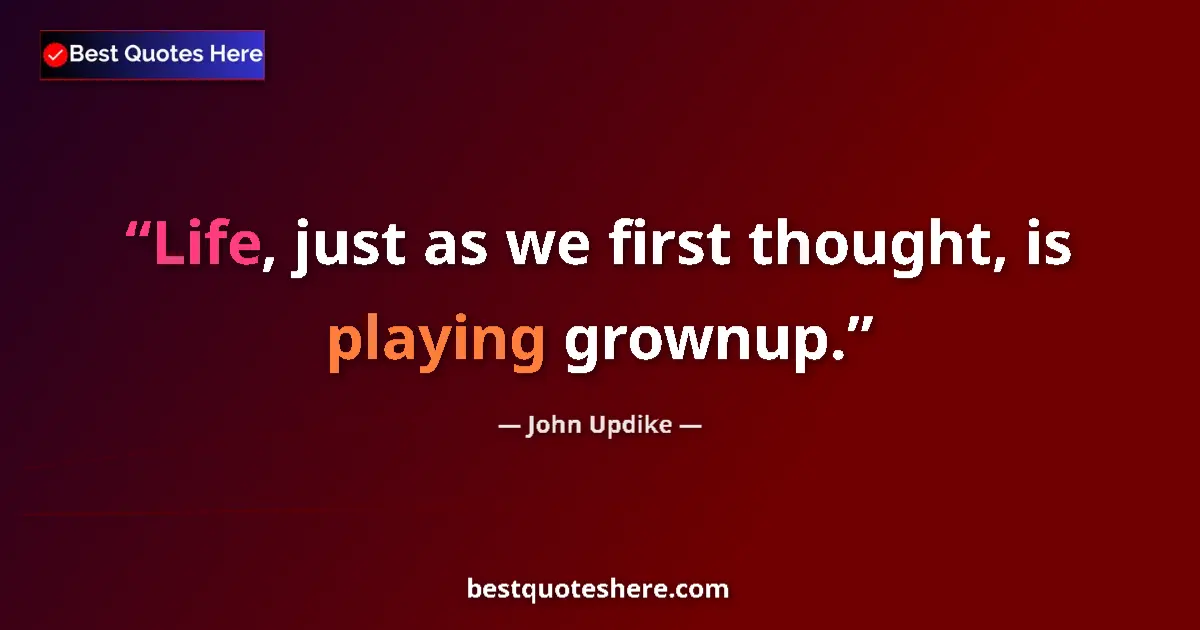 Quote by John Updike: Life, just as we first thought, is playing grownup....
