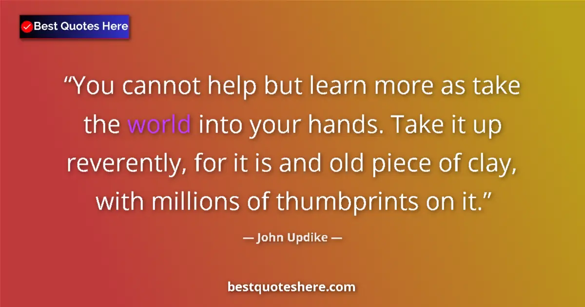 Quote by John Updike: You cannot help but learn more as take the world i