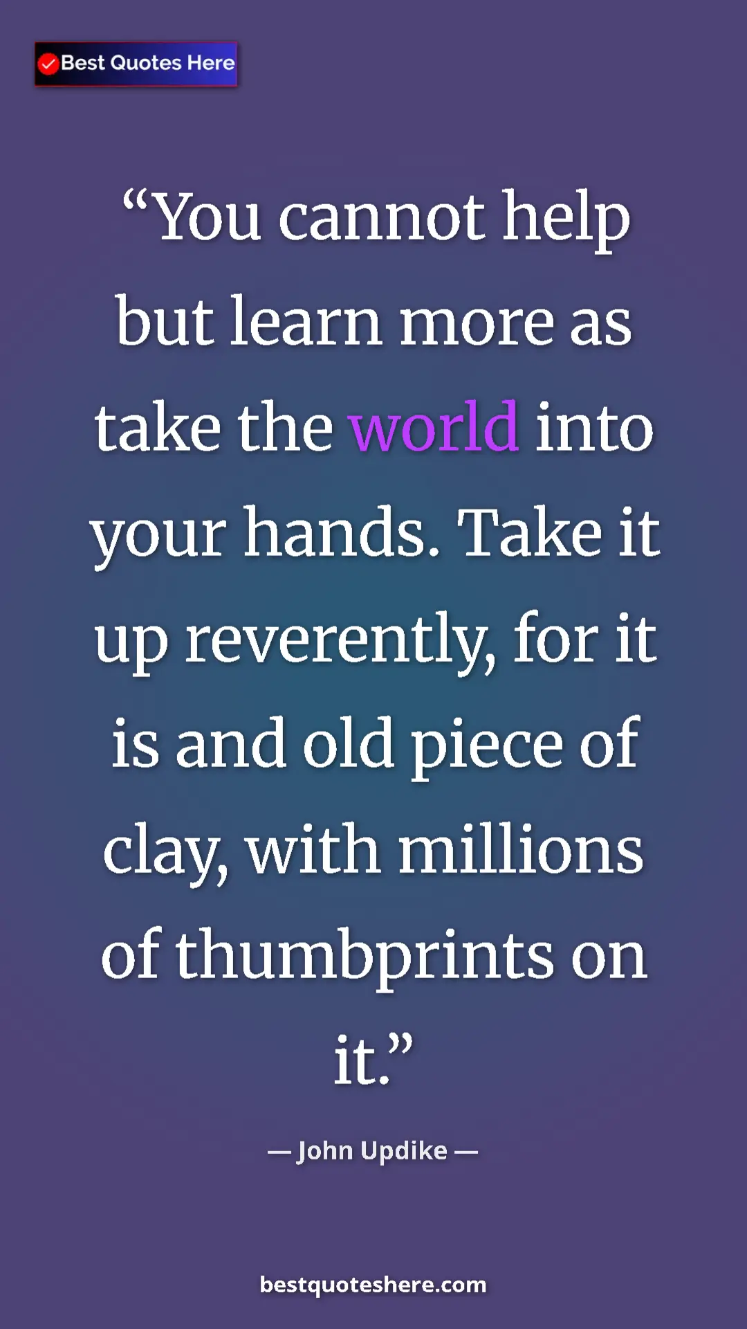 Pinterest quote poster by John Updike: "You cannot help but learn more as take the world into your..."