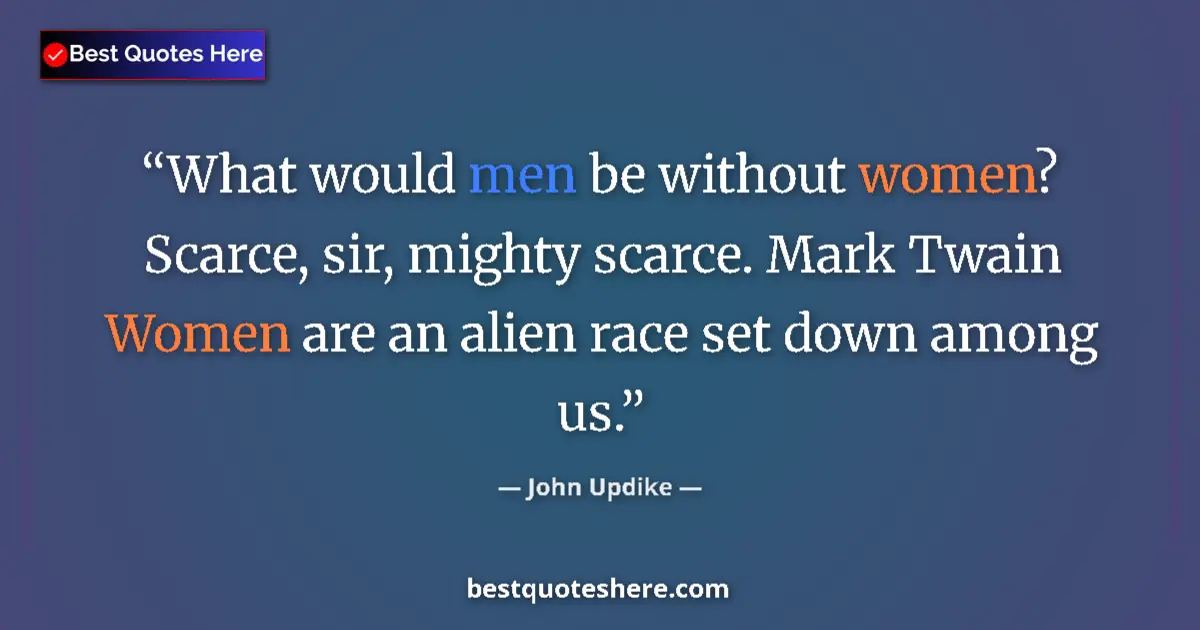 Quote by John Updike: What would men be without women? Scarce, sir, mighty scarce. Mark Twain Women are an alien race set ...