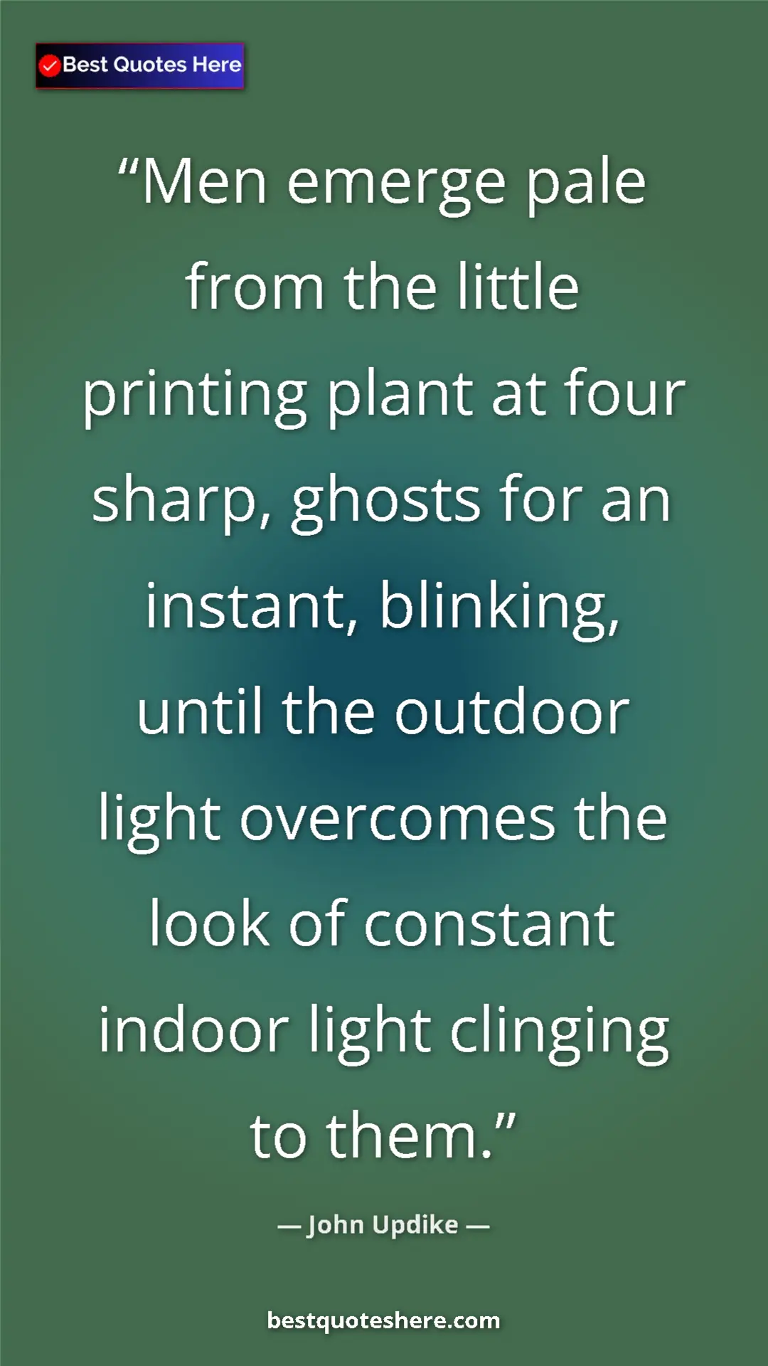 Pinterest quote poster by John Updike: "Men emerge pale from the little printing plant at four..."