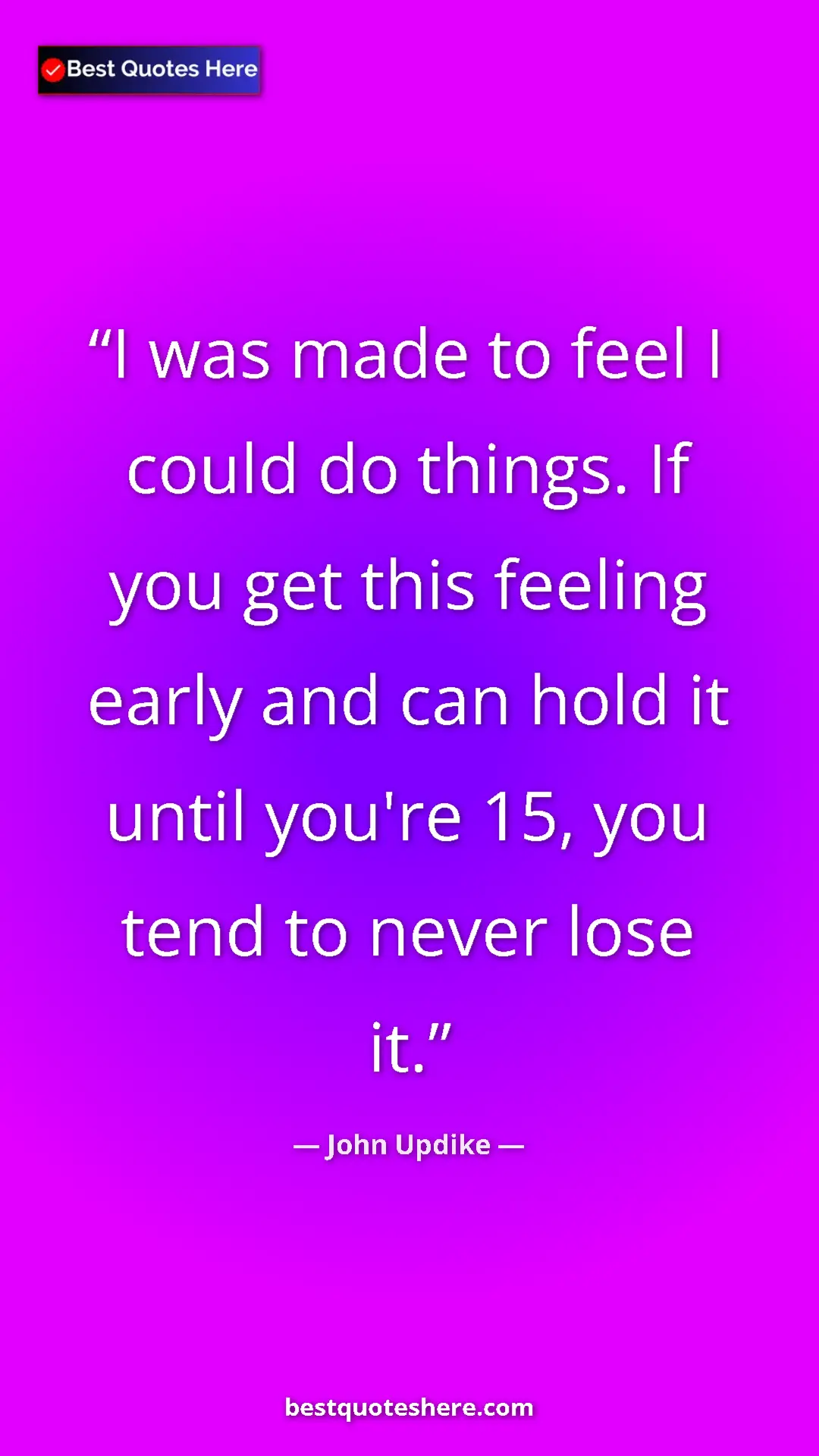 Pinterest quote poster by John Updike: "I was made to feel I could do things. If you get this..."