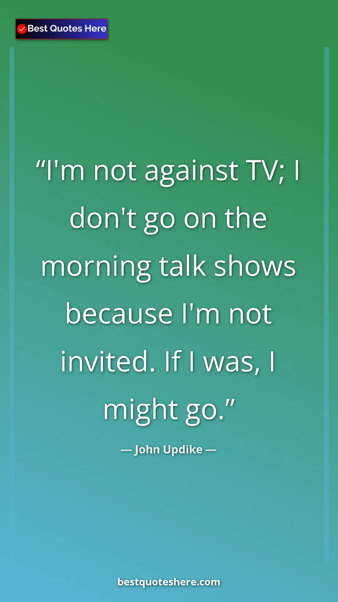 Pinterest quote poster by John Updike: "I'm not against TV; I don't go on the morning talk shows..."