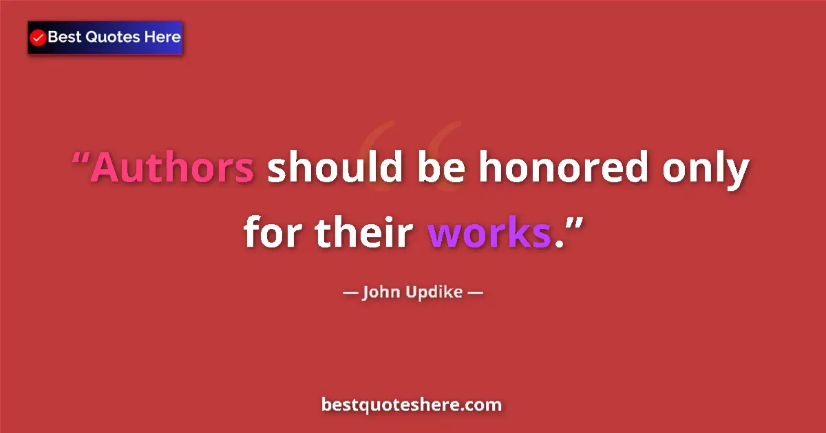 Quote by John Updike: Authors should be honored only for their works....