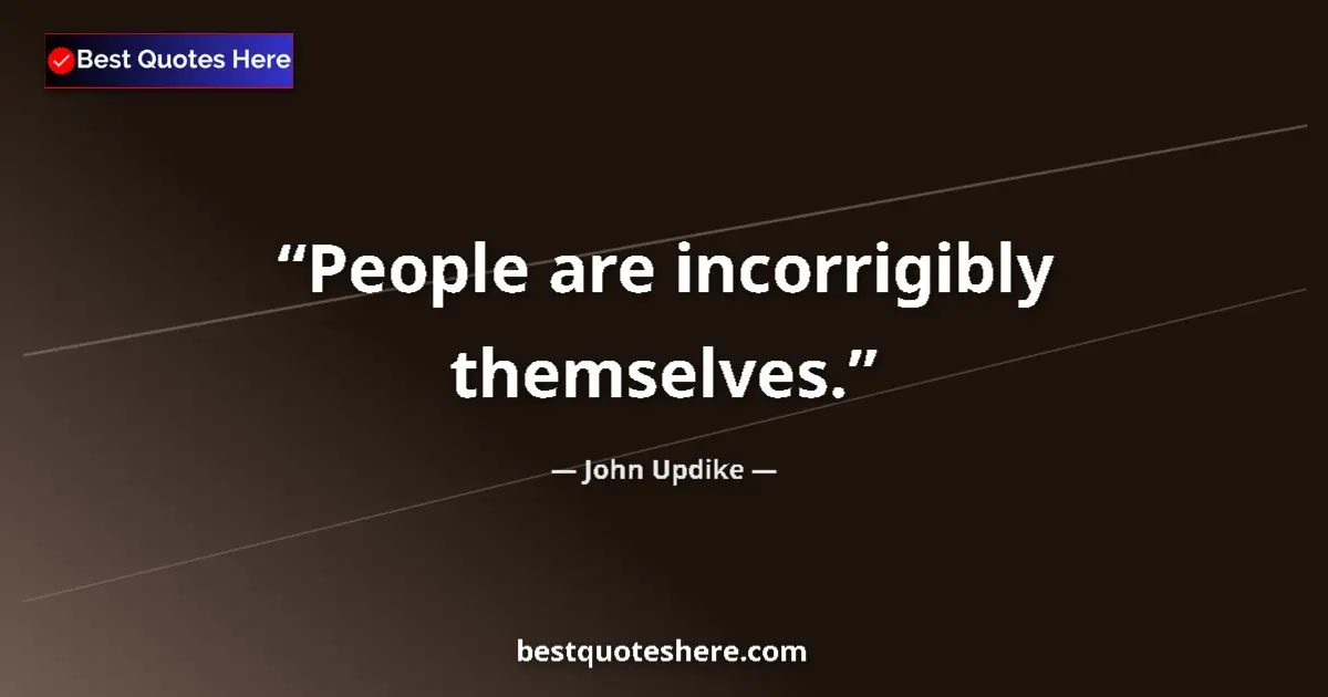 Quote by John Updike: People are incorrigibly themselves....