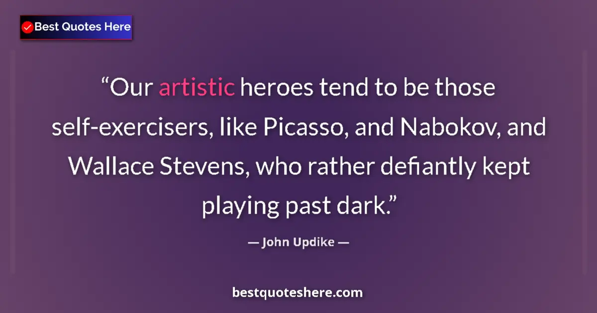 Quote by John Updike: Our artistic heroes tend to be those self-exercisers, like Picasso, and Nabokov, and Wallace Stevens...