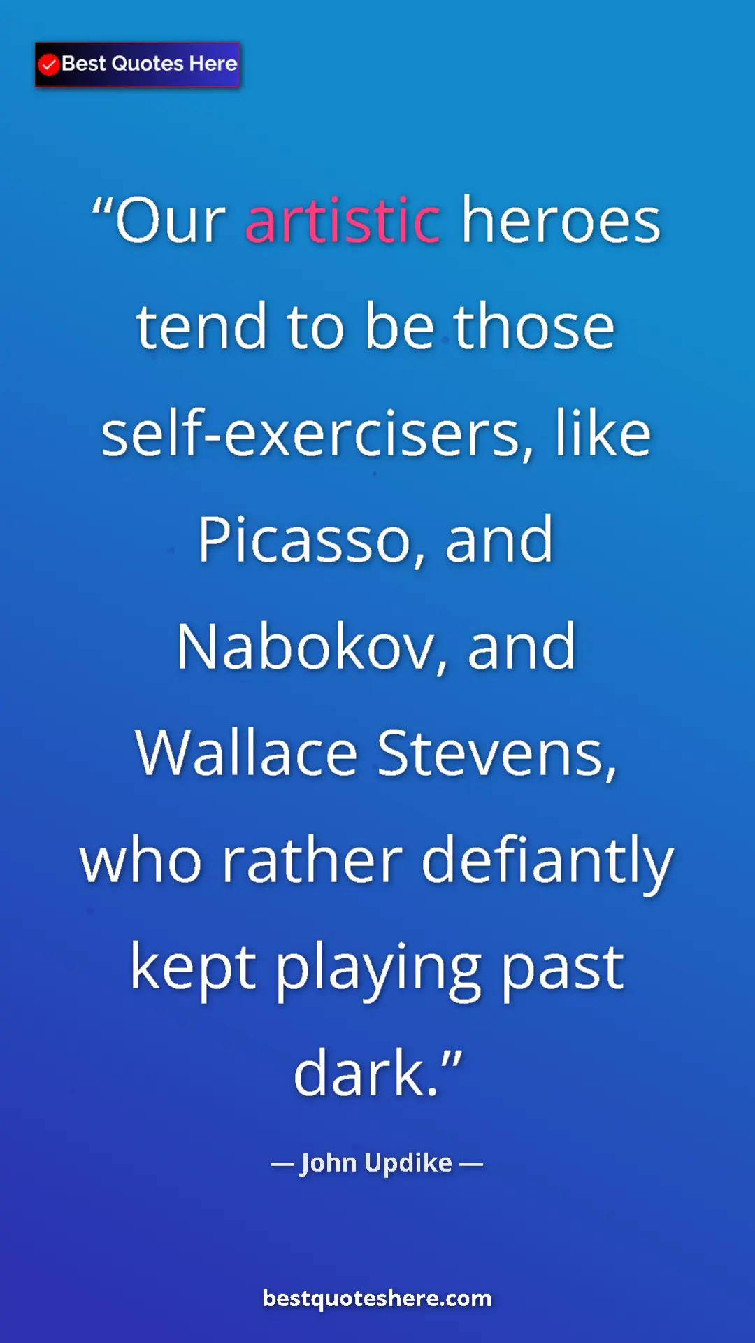 Pinterest quote poster by John Updike: "Our artistic heroes tend to be those self-exercisers, like..."