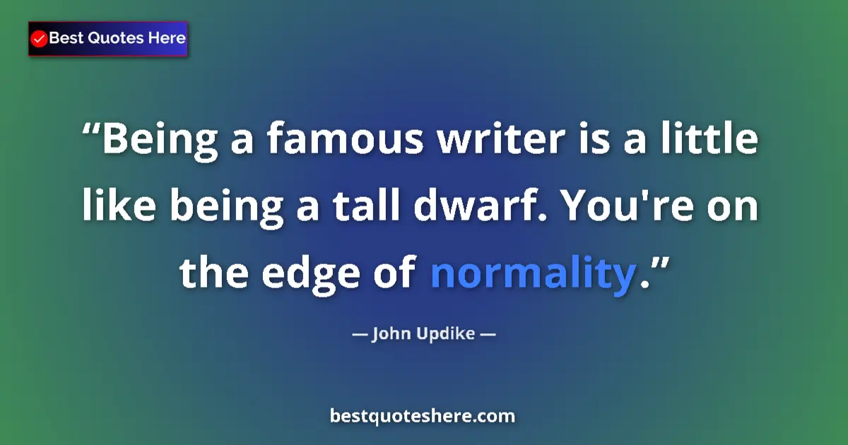 Quote by John Updike: Being a famous writer is a little like being a tall dwarf. You're on the edge of normality....