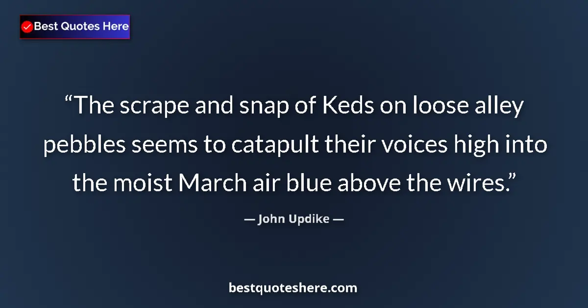 Quote by John Updike: The scrape and snap of Keds on loose alley pebbles seems to catapult their voices high into the mois...