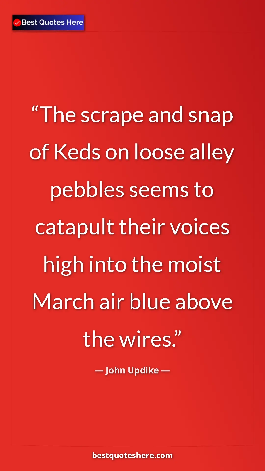 Pinterest quote poster by John Updike: "The scrape and snap of Keds on loose alley pebbles seems to..."