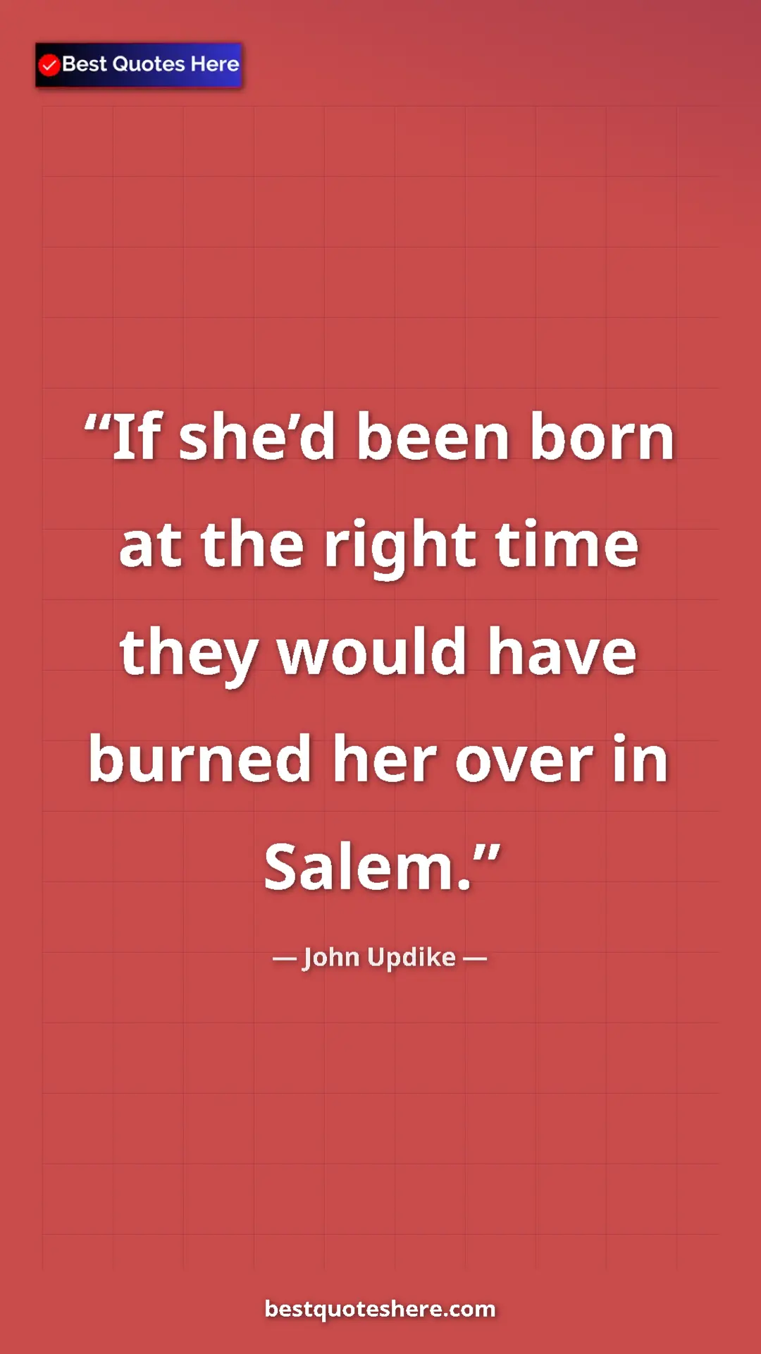 Pinterest quote poster by John Updike: "If she’d been born at the right time they would have burned..."