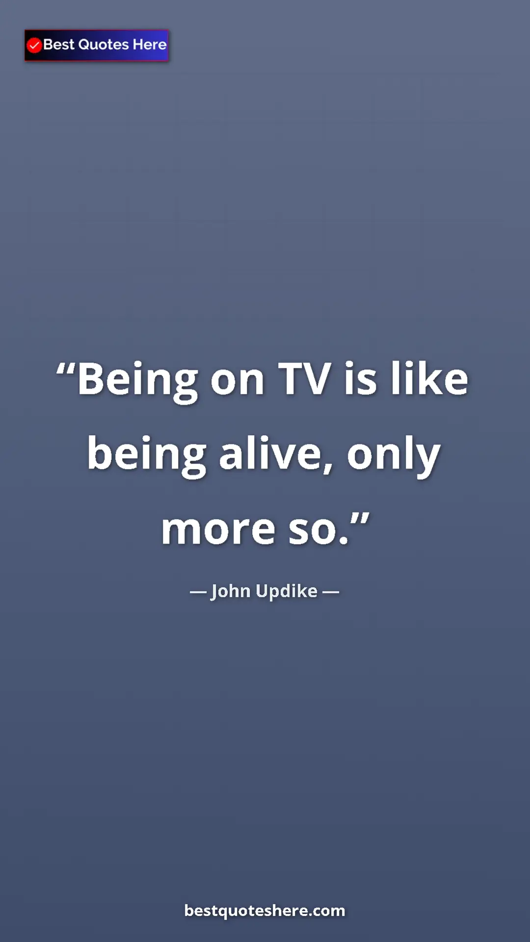 John Updike Quote Card: "Being on TV is like being alive, only more so." Pinterest quote poster by John Updike: "Being on TV is like being alive, only more so."