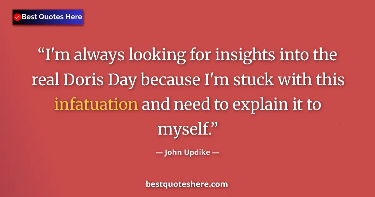 Quote by John Updike: I'm always looking for insights into the real Doris Day because I'm stuck with this infatuation and ...