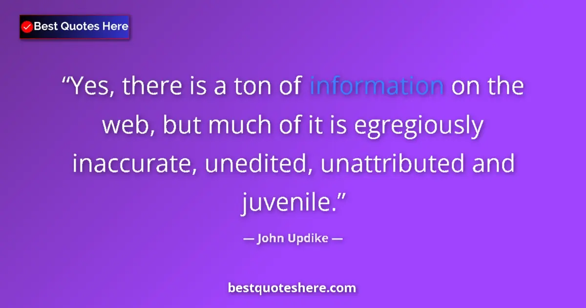 Quote by John Updike: Yes, there is a ton of information on the web, but much of it is egregiously inaccurate, unedited, u...