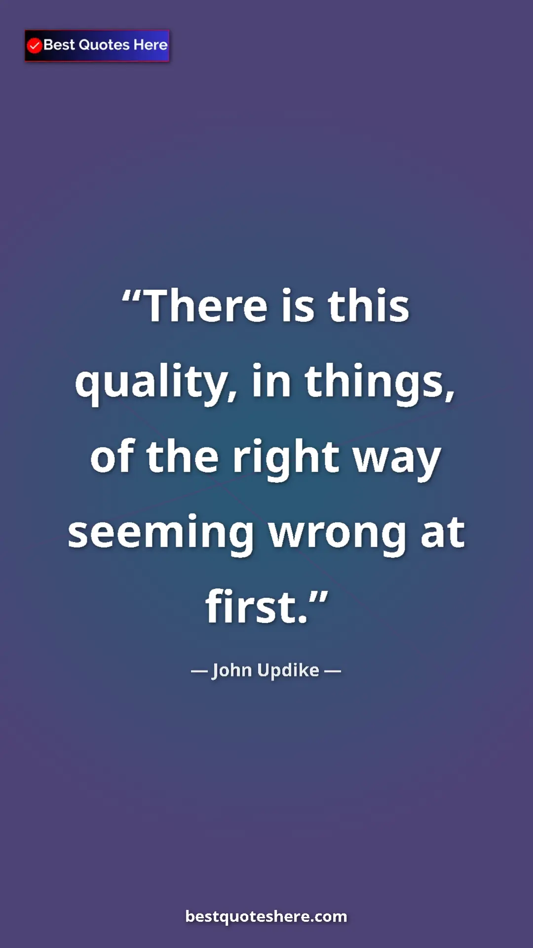 Pinterest quote poster by John Updike: "There is this quality, in things, of the right way seeming..."