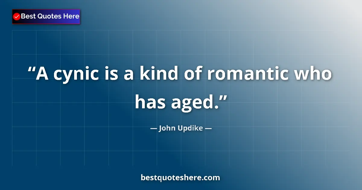 Quote by John Updike: A cynic is a kind of romantic who has aged....