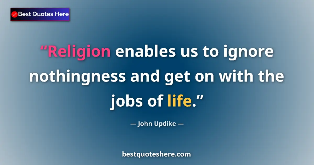 Quote by John Updike: Religion enables us to ignore nothingness and get on with the jobs of life....