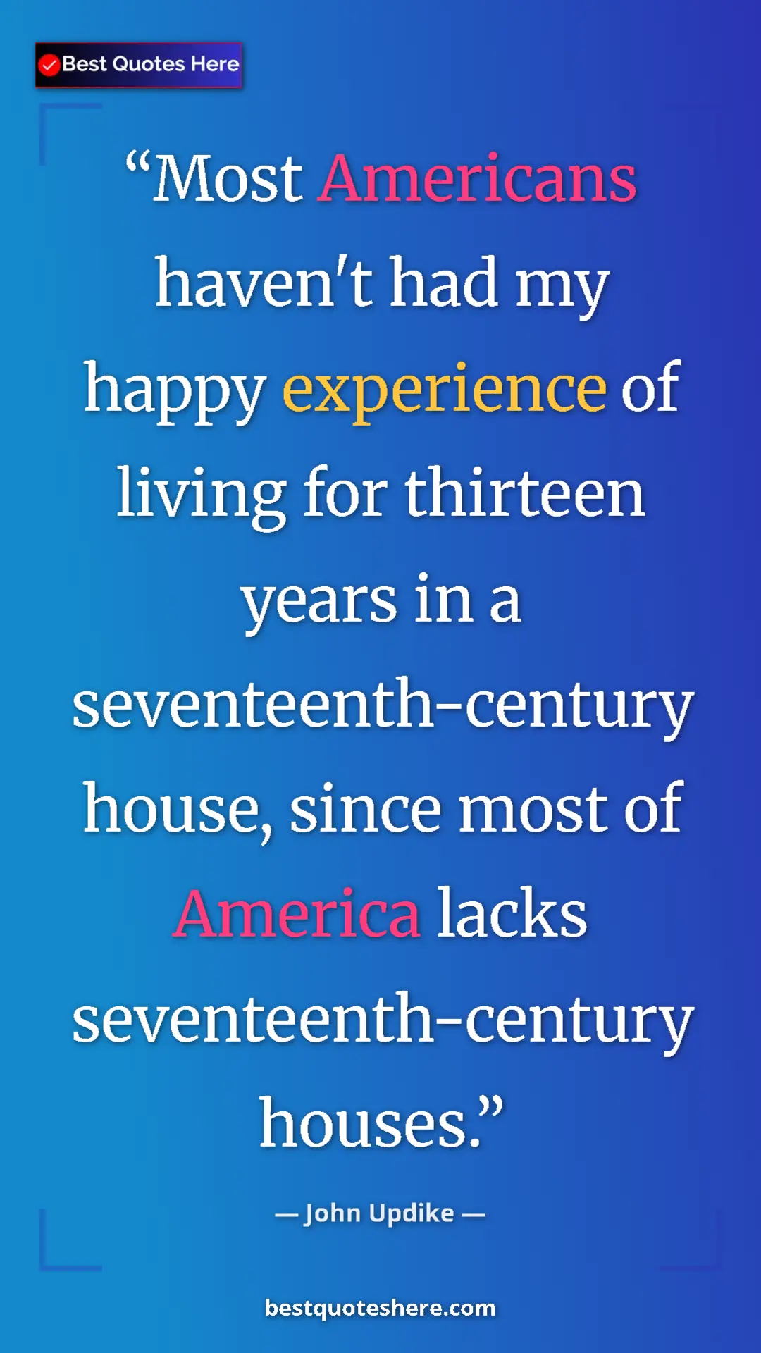 John Updike Quote Card: "Most Americans haven't had my happy experience of living for" Pinterest quote poster by John Updike: "Most Americans haven't had my happy experience of living for"
