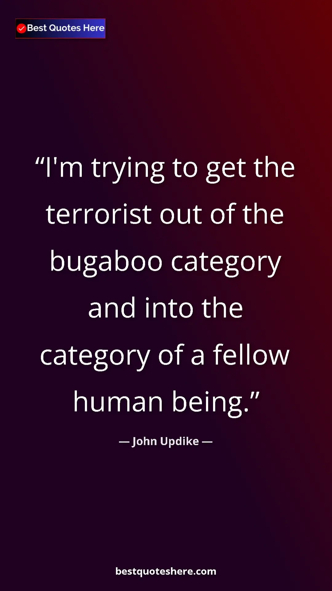 John Updike Quote Card: "I'm trying to get the terrorist out of the bugaboo category..." Pinterest quote poster by John Updike: "I'm trying to get the terrorist out of the bugaboo category..."
