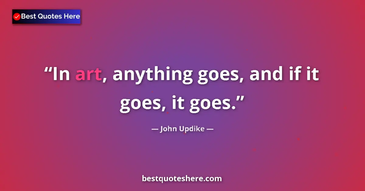 Quote by John Updike: In art, anything goes, and if it goes, it goes....