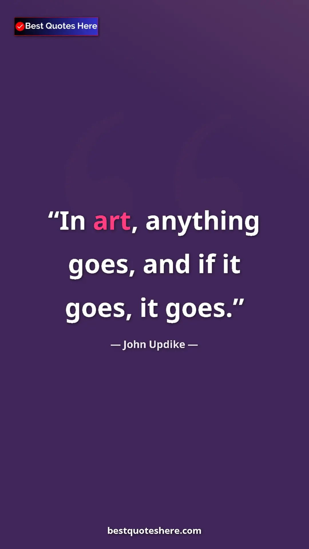 Pinterest quote poster by John Updike: "In art, anything goes, and if it goes, it goes."