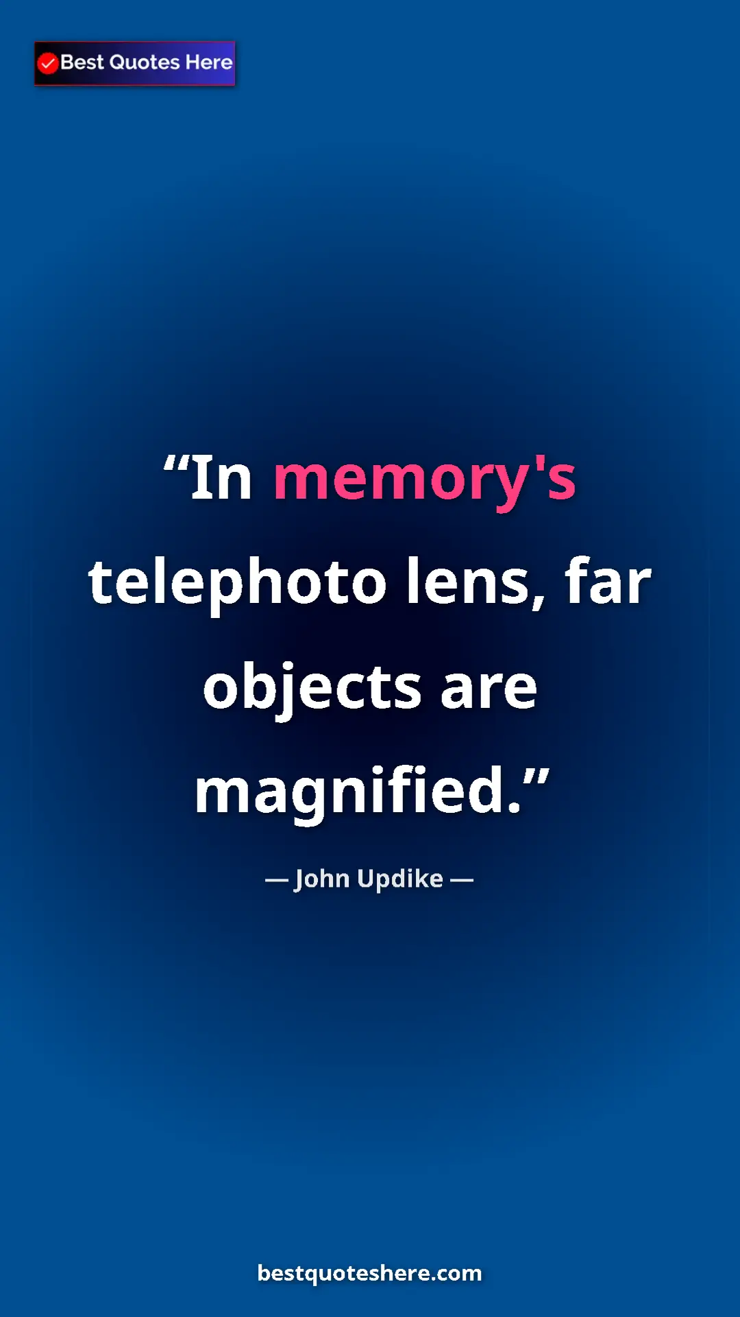 Pinterest quote poster by John Updike: "In memory's telephoto lens, far objects are magnified."