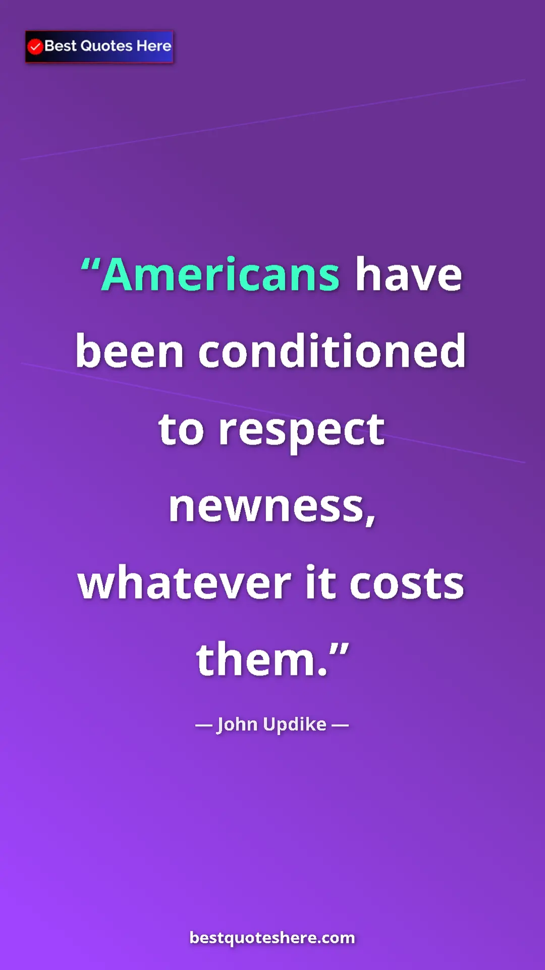 John Updike Quote Card: "Americans have been conditioned to respect newness, whatever" Pinterest quote poster by John Updike: "Americans have been conditioned to respect newness, whatever"