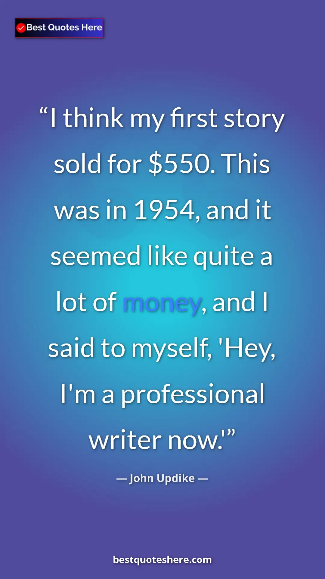 Pinterest quote poster by John Updike: "I think my first story sold for $550. This was in 1954, and..."