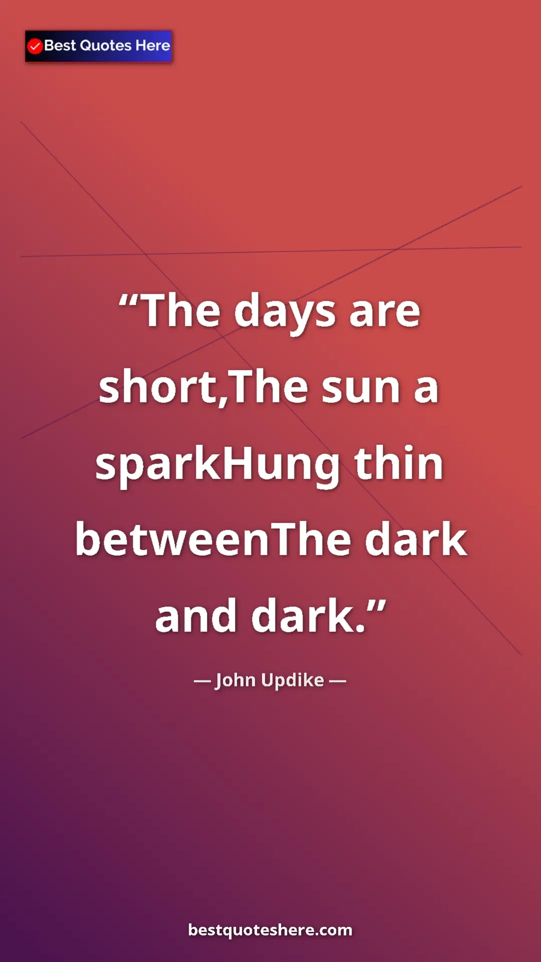 Pinterest quote poster by John Updike: "The days are short,The sun a sparkHung thin betweenThe dark..."