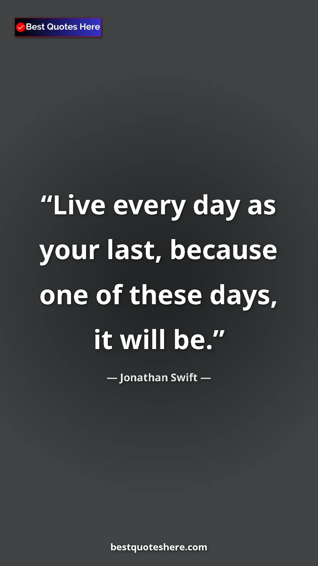 Pinterest quote poster by Jonathan Swift: "Live every day as your last, because one of these days, it..."