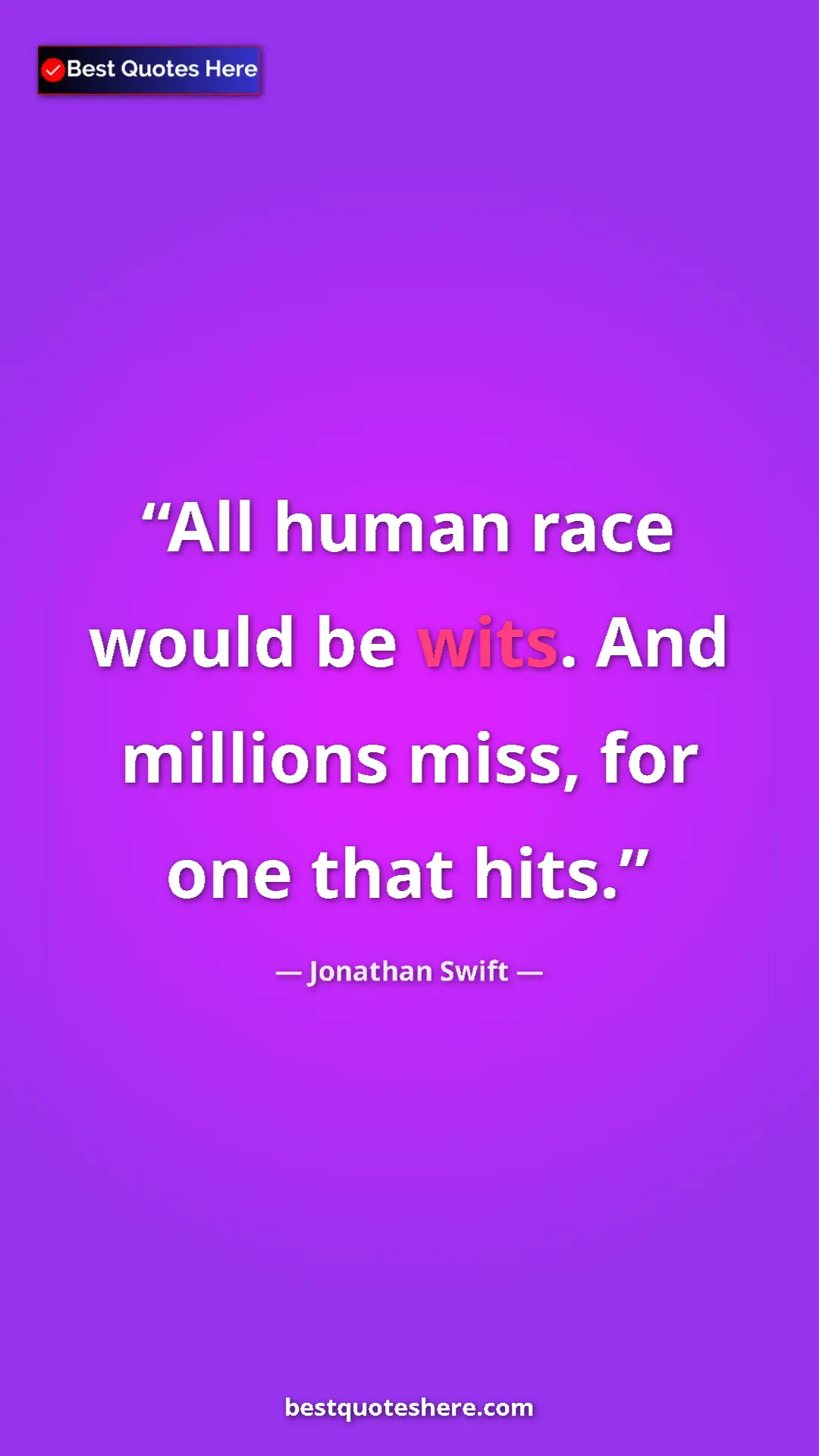 Jonathan Swift Quote Card: "All human race would be wits. And millions miss, for one..." Pinterest quote poster by Jonathan Swift: "All human race would be wits. And millions miss, for one..."