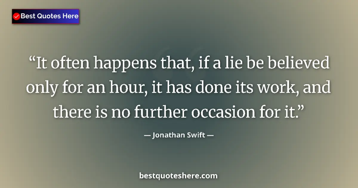 Quote by Jonathan Swift: It often happens that, if a lie be believed only for an hour, it has done its work, and there is no ...