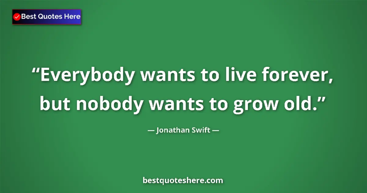 Jonathan Swift Quote: "Everybody wants to live forever, but nobody wants to grow..." Jonathan Swift quote: "Everybody wants to live forever, but nobody wants to grow..."