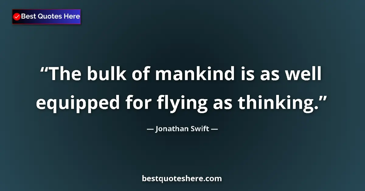 Quote by Jonathan Swift: The bulk of mankind is as well equipped for flying as thinking....