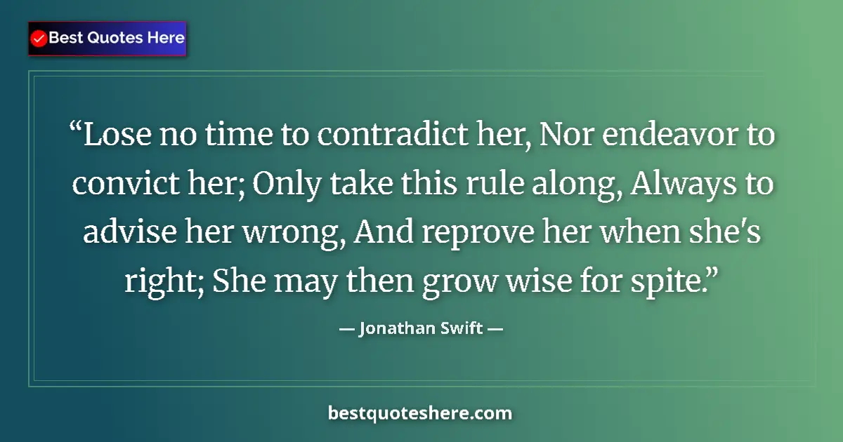 Quote by Jonathan Swift: Lose no time to contradict her, Nor endeavor to convict her; Only take this rule along, Always to ad...