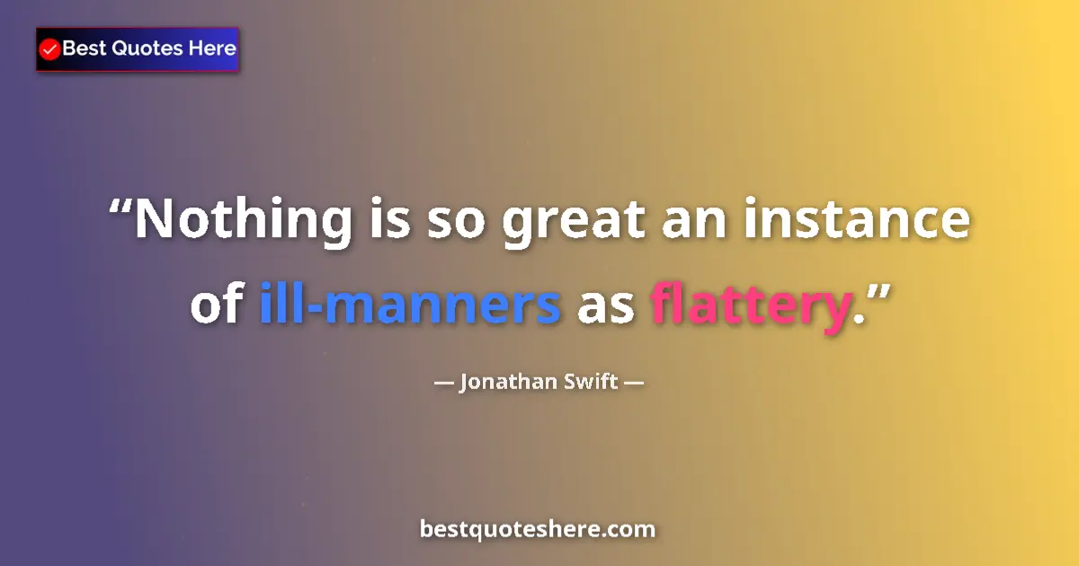 Quote by Jonathan Swift: Nothing is so great an instance of ill-manners as flattery....